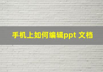 手机上如何编辑ppt 文档